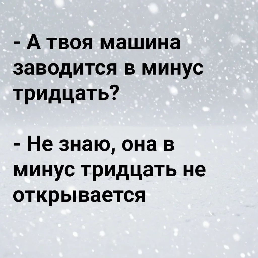 - А твоя машина заводится в минус тридцать? - Не знаю, она в минус тридцать не открывается