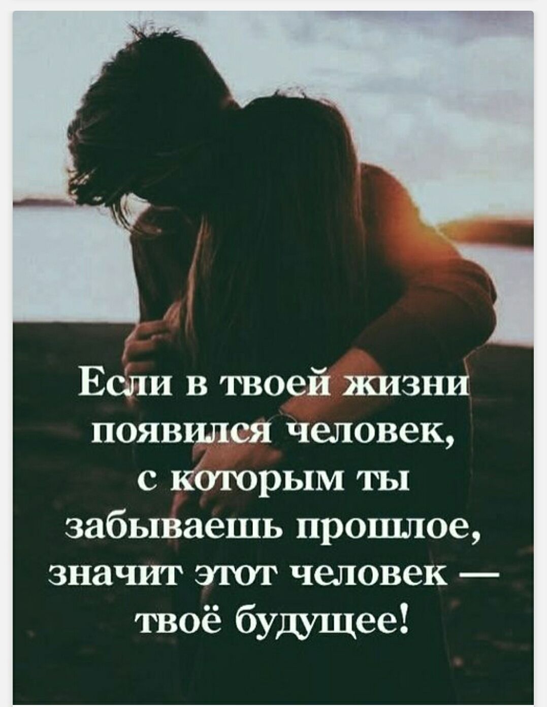 Если в твоей жизни появился человек, с которым ты забываешь прошлое, значит этот человек — твоё будущее!