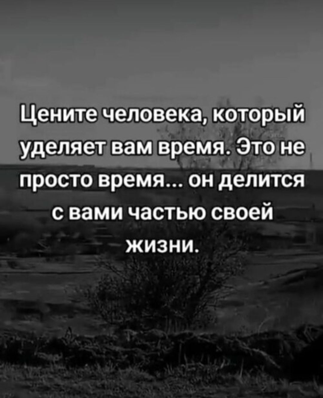 Цените человека, который уделяет вам время. Это не просто время... он делится с вами частью своей жизни.