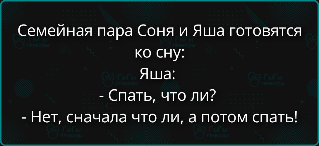 Семейная пара Соня и Яша готовятся ко сну: Яша: - Спать, что ли? - Нет, сначала что ли, а потом спать!
