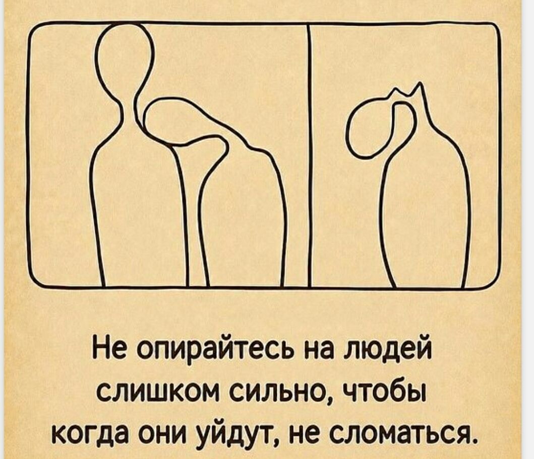 Не опирайтесь на людей слишком сильно, чтобы когда они уйдут, не сломаться.