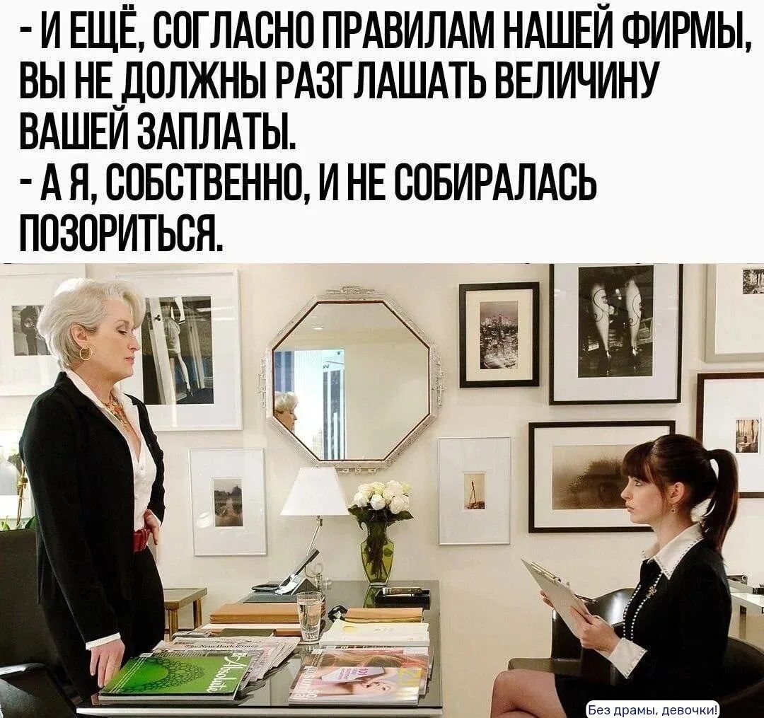- И ещё, согласно правилам нашей фирмы, вы не должны разглашать величину вашей зарплаты.
- А я, собственно, и не собиралась позориться.
Без драмы, девочки!