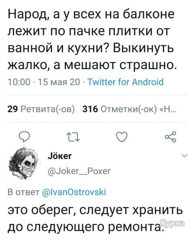 Народ, а у всех на балконе лежит по пачке плитки от ванной и кухни? Выкинуть жалко, а мешают страшно. 10:00 · 15 мая 20 · Twitter for Android Jöker @Joker__Poxer В ответ @IvanOstrovski это оберег, следует хранить до следующего ремонта