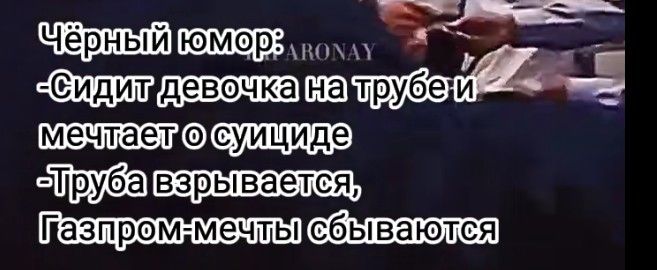 Чёрный юмор: -Сидит девочка на трубе и мечтает о суициде -Труба взрывается, Газпром-мечты сбываются