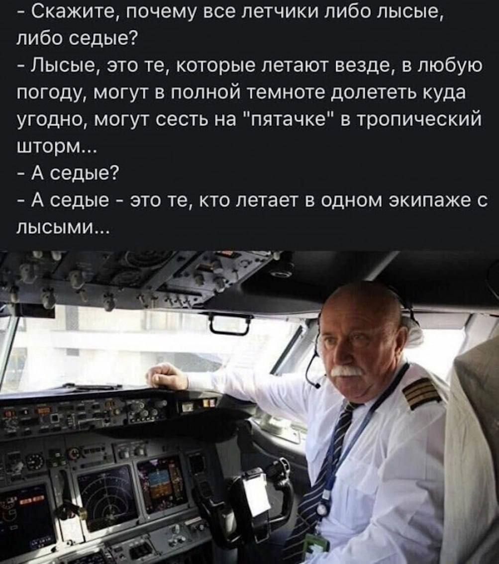 - Скажите, почему все летчики либо лысые, либо седые? - Лысые, это те, которые летают везде, в любую погоду, могут в полной темноте долететь куда угодно, могут сесть на 