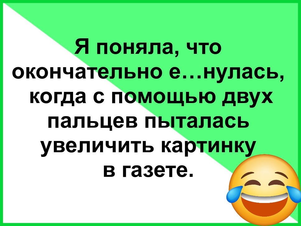 Я поняла, что окончательно е...нулась, когда с помощью двух пальцев пыталась увеличить картинку в газете.
