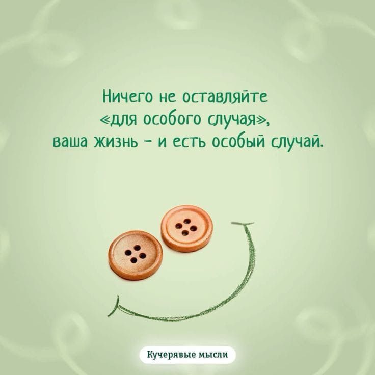 Ничего не оставляйте «для особого случая», ваша жизнь – и есть особый случай. Кучерявые мысли