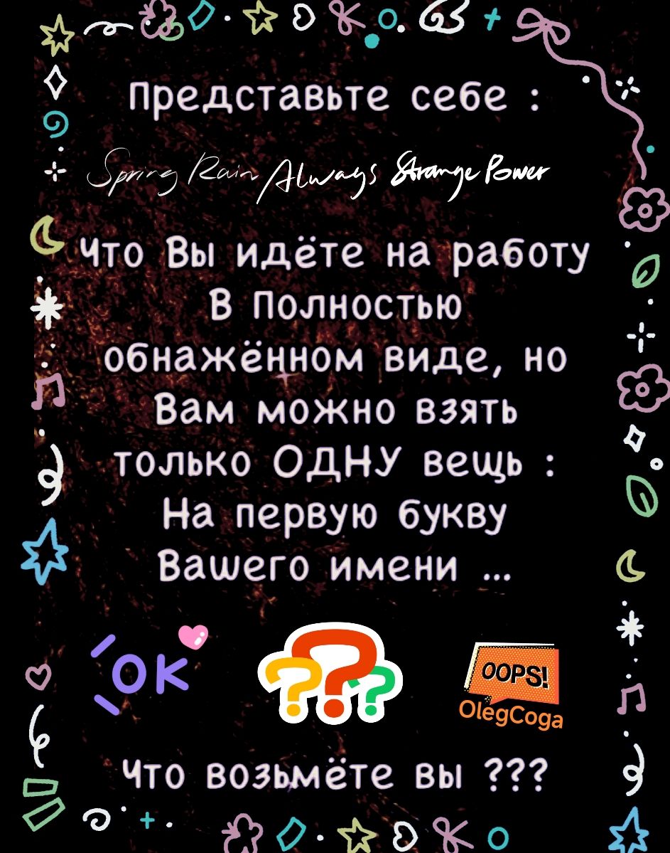 Представьте себе: что Вы идёте на работу в полностью обнажённом виде, но Вам можно взять только ОДНУ вещь: на первую букву Вашего имени... что возьмёте вы ???