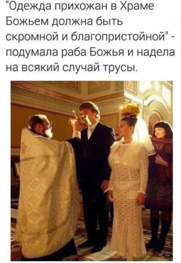 Одежда прихожан в Храме Божьем должна быть скромной и благопристойной - подумала раба Божья и надела на всякий случай трусы.