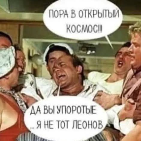 ПОРА В ОТКРЫТЫЙ КОСМОС!!! ДА ВЫ УПОРОТЫЕ ...Я НЕ ТОТ ЛЕОНОВ