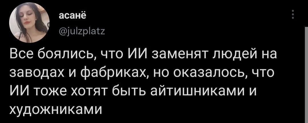 асанё @julzplatz Все боялись, что ИИ заменят людей на заводах и фабриках, но оказалось, что ИИ тоже хотят быть айтишниками и художниками