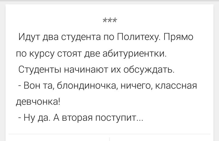 Идут два студента по Политеху. Прямо по курсу стоят две абитуриентки. Студенты начинают их обсуждать.
- Вон та, блондиночка, ничего, классная девчонка!
- Ну да. А вторая поступит...