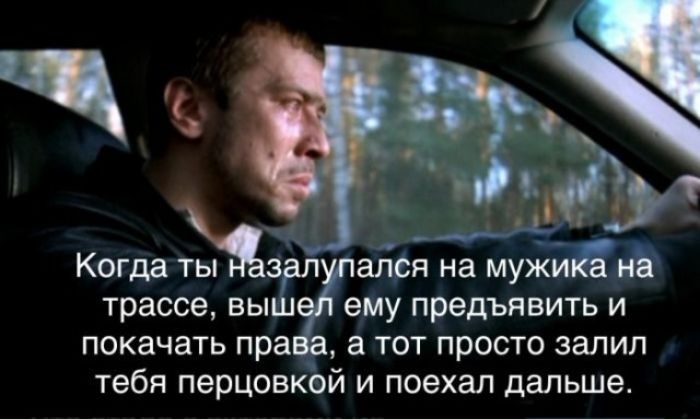 Когда ты назалупался на мужика на трассе, вышел ему предъявить и покачать права, а тот просто залил тебя перцовкой и поехал дальше.