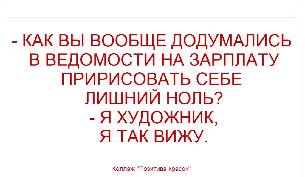 - КАК ВЫ ВООБЩЕ ДОДУМАЛИСЬ В ВЕДОМОСТИ НА ЗАРПЛАТУ ПРИРИСОВАТЬ СЕБЕ ЛИШНИЙ НОЛЬ? - Я ХУДОЖНИК, Я ТАК ВИЖУ.