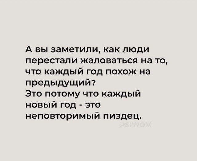 А вы заметили, как люди перестали жаловаться на то, что каждый год похож на предыдущий? Это потому что каждый новый год - это неповторимый пиздец.