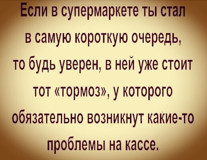Если в супермаркете ты стал в самую короткую очередь, то будь уверен, в ней уже стоит тот «тормоз», у которого обязательно возникнут какие-то проблемы на кассе.