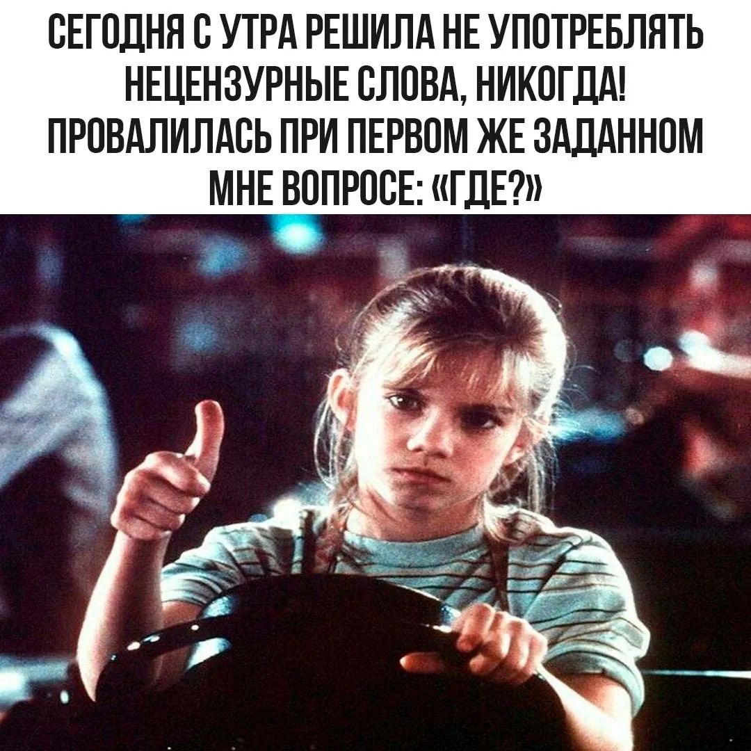 СЕГОДНЯ С УТРА РЕШИЛА НЕ УПОТРЕБЛЯТЬ НЕЦЕНЗУРНЫЕ СЛОВА, НИКОГДА! ПРОВАЛИЛАСЬ ПРИ ПЕРВОМ ЖЕ ЗАДАННОМ МНЕ ВОПРОСЕ: «ГДЕ?»