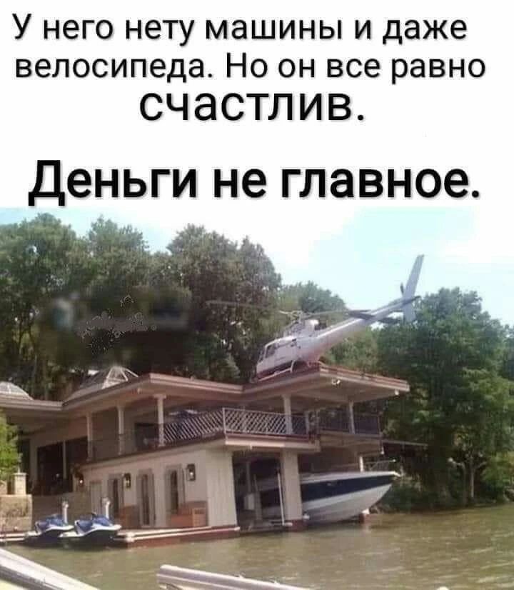 У него нету машины и даже велосипеда. Но он все равно счастлив. Деньги не главное.
