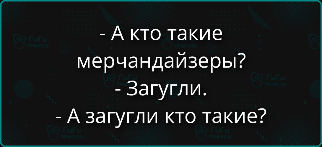 А кто такие мерчандайзеры? Загугли. А загугли кто такие?