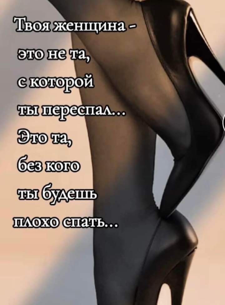 Твоя женщина - это не та, с которой ты переспал... Это та, без кого ты будешь плохо спать...