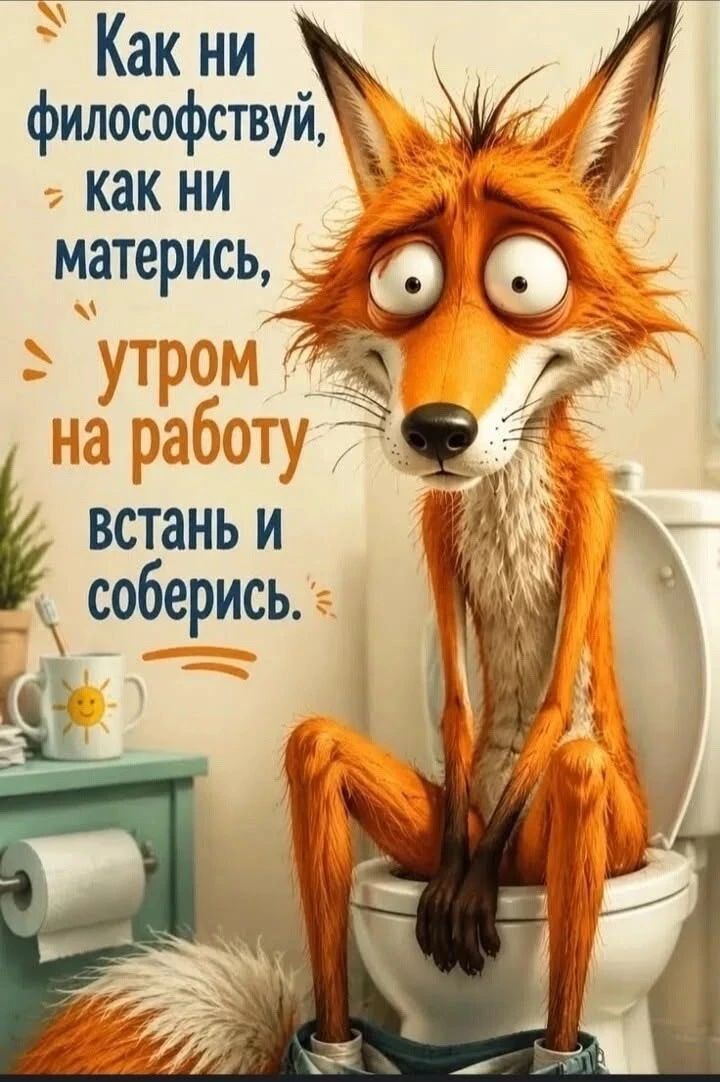 Как ни философствуй, как ни матерись, утром на работу встань и соберись.