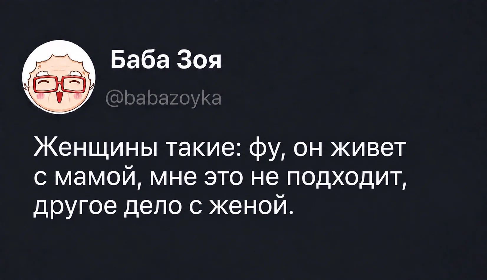 Баба Зоя @babazoyka Женщины такие: фу, он живет с мамой, мне это не подходит, другое дело с женой.