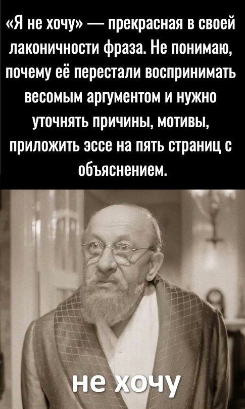 «Я не хочу» — прекрасная в своей лаконичности фраза. Не понимаю, почему её перестали воспринимать весомым аргументом и нужно уточнять причины, мотивы, приложить эссе на пять страниц с объяснением. не хочу