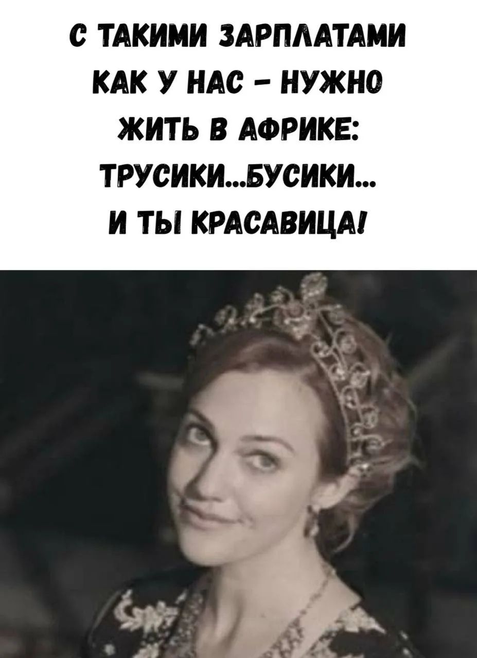 С такими зарплатами как у нас - нужно жить в Африке: трусики...бусики... и ты красавица!