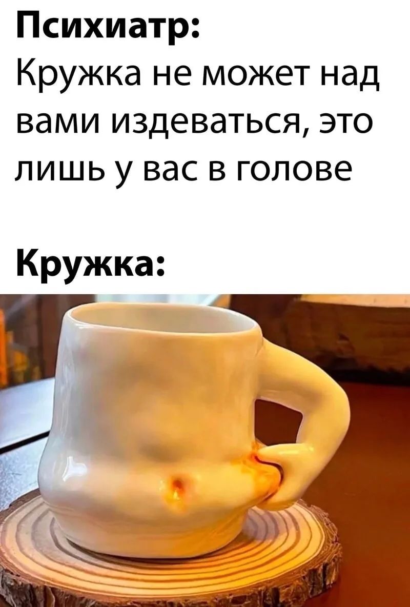 Психиатр: Кружка не может над вами издеваться, это лишь у вас в голове. Кружка: (изображение кружки, похожей на человеческий живот с пупком и ручкой в виде руки)