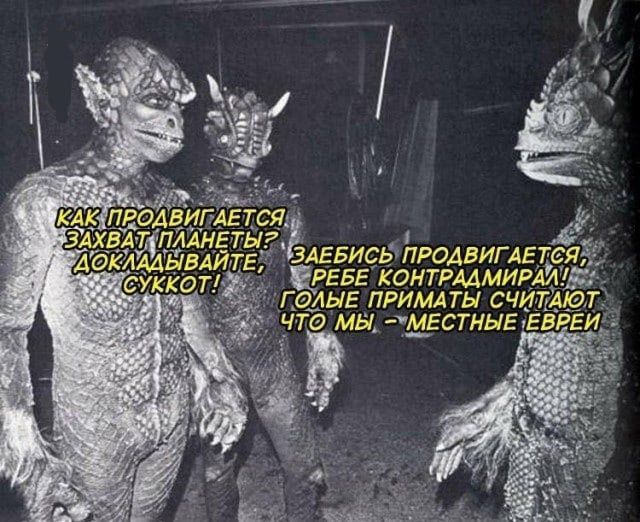 КАК ПРОДВИГАЕТСЯ ЗАХВАТ ПЛАНЕТЫ? ДОКЛАДЫВАЙТЕ, СУККОТ! ЗАЕБИСЬ ПРОДВИГАЕТСЯ, РЕБЕ КОНТРАДМИРАЛ! ГОЛЫЕ ПРИМАТЫ СЧИТАЮТ ЧТО МЫ - МЕСТНЫЕ ЕВРЕИ