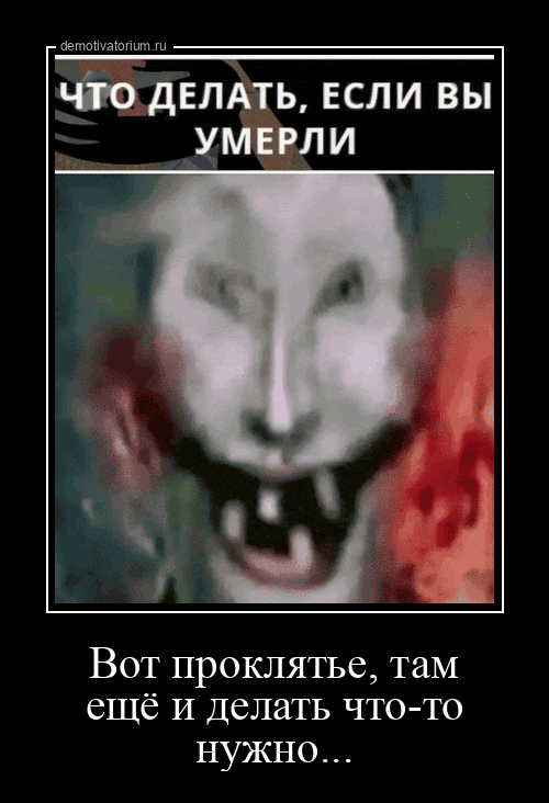 demotivatorium.ru ЧТО ДЕЛАТЬ, ЕСЛИ ВЫ УМЕРЛИ Вот проклятье, там ещё и делать что-то нужно...