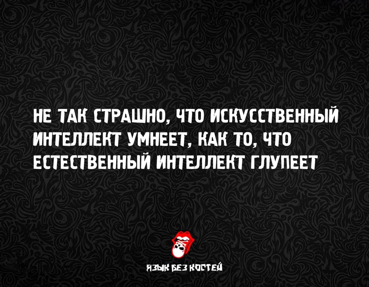 НЕ ТАК СТРАШНО, ЧТО ИСКУССТВЕННЫЙ ИНТЕЛЛЕКТ УМНЕЕТ, КАК ТО, ЧТО ЕСТЕСТВЕННЫЙ ИНТЕЛЛЕКТ ГЛУПЕЕТ ЯЗЫК БЕЗ КОСТЕЙ