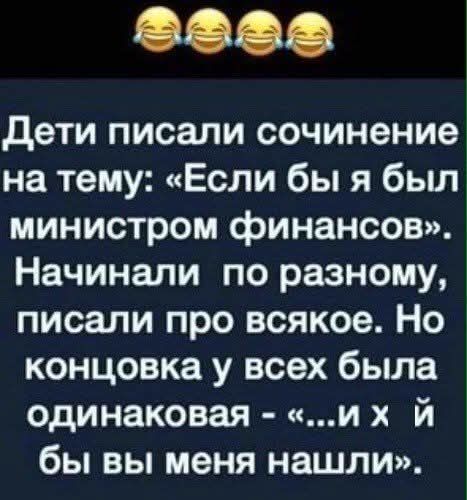Дети писали сочинение на тему: «Если бы я был министром финансов». Начинали по разному, писали про всякое. Но концовка у всех была одинаковая - «...и х й бы вы меня нашли».