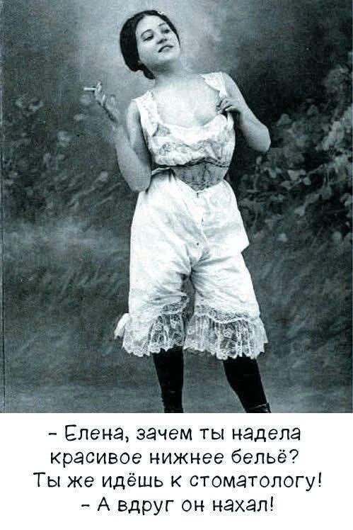 Елена, зачем ты надела красивое нижнее бельё? Ты же идёшь к стоматологу! А вдруг он нахал!