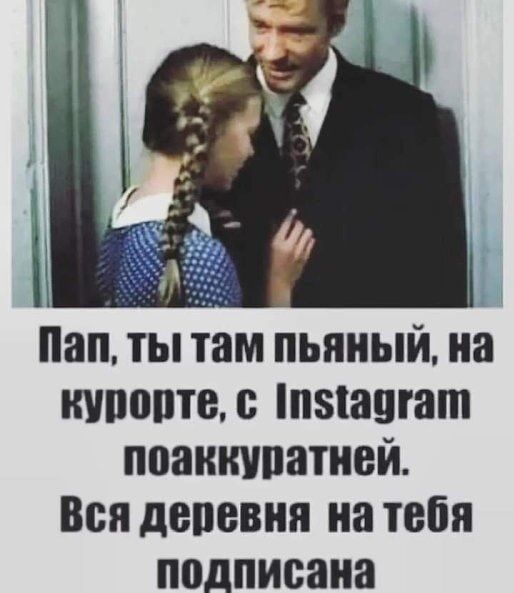 Пап, ты там пьяный, на курорте, с Instagram поаккуратней. Вся деревня на тебя подписана