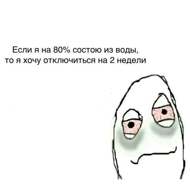 Если я на 80% состою из воды, то я хочу отключиться на 2 недели
