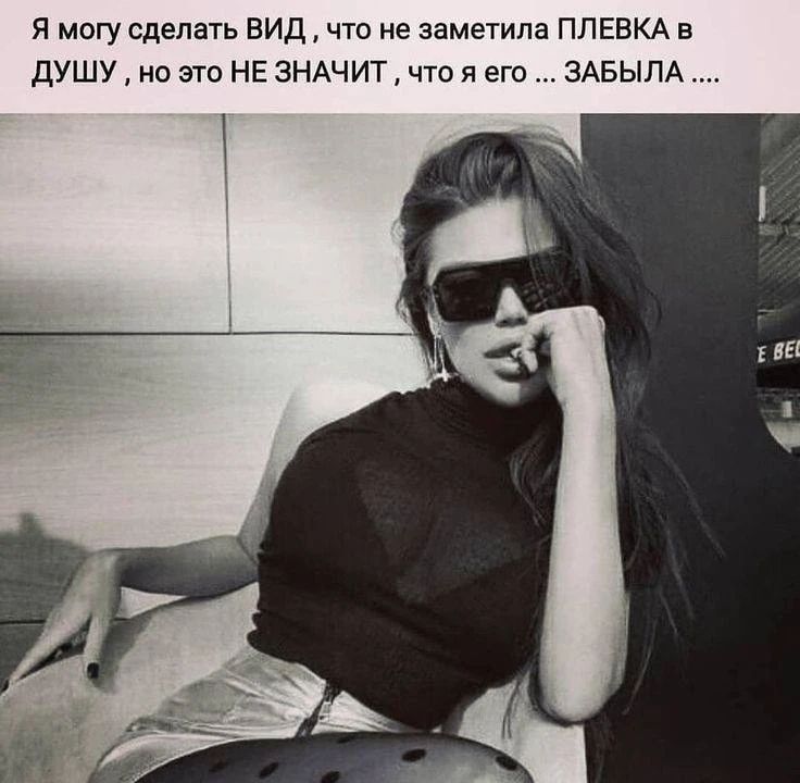 Я могу сделать ВИД , что не заметила ПЛЕВКА в ДУШУ , но это НЕ значит , что я его ... ЗАБЫЛА ....