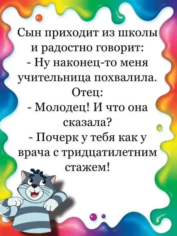 Сын приходит из школы и радостно говорит: - Ну наконец-то меня учительница похвалила. Отец: - Молодец! И что она сказала? - Почерк у тебя как у врача с тридцатилетним стажем!