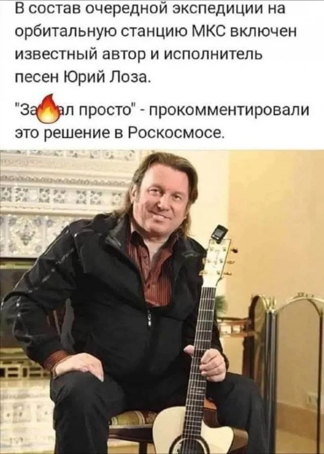 В состав очередной экспедиции на орбитальную станцию МКС включен известный автор и исполнитель песен Юрий Лоза. Зае..л просто - прокомментировали это решение в Роскосмосе.