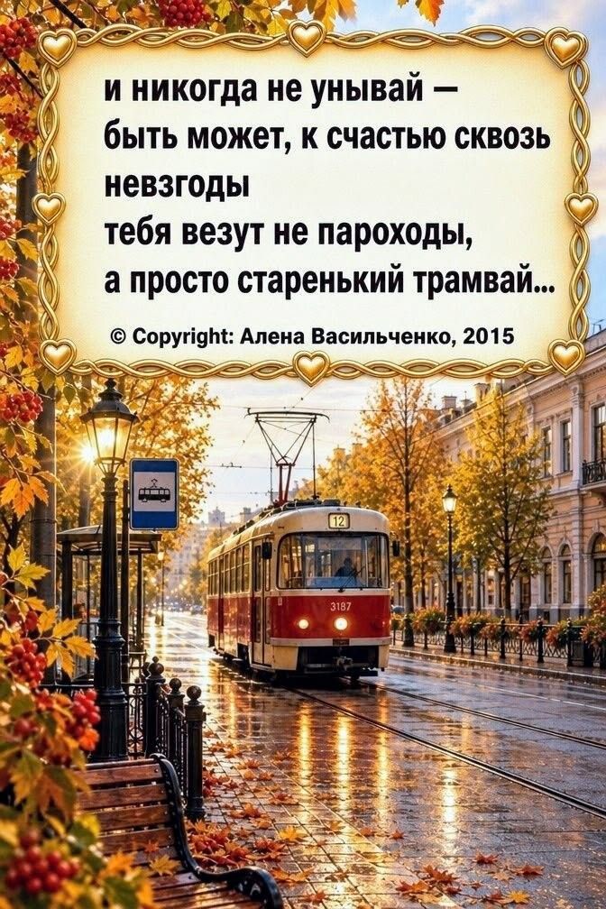 и никогда не унывай — быть может, к счастью сквозь невзгоды тебя везут не пароходы, а просто старенький трамвай... © Copyright: Алена Васильченко, 2015