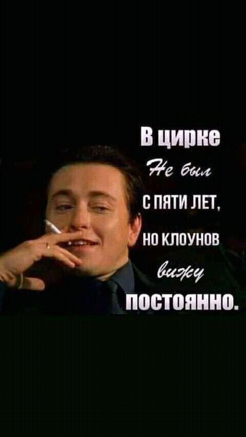 В цирке не был с пяти лет, но клоунов вижу постоянно.
