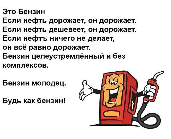 Это Бензин. Если нефть дорожает, он дорожает. Если нефть дешевеет, он дорожает. Если нефть ничего не делает, он всё равно дорожает. Бензин целеустремлённый и без комплексов. Бензин молодец. Будь как бензин!