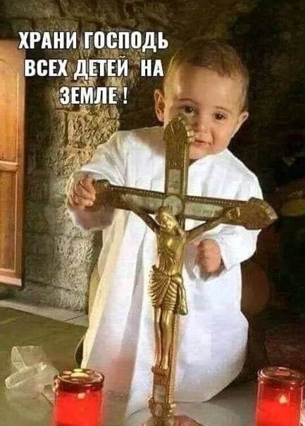 ХРАНИ ГОСПОДЬ ВСЕХ ДЕТЕЙ НА ЗЕМЛЕ !