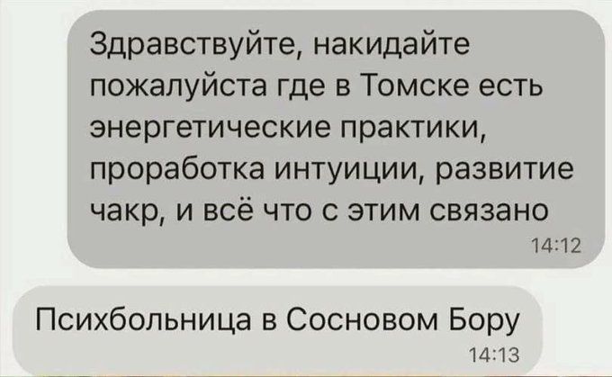 Здравствуйте, накидайте пожалуйста где в Томске есть энергетические практики, проработка интуиции, развитие чакр, и всё что с этим связано 14:12 Психбольница в Сосновом Бору 14:13