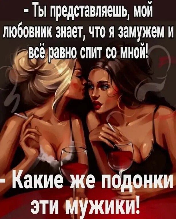 Ты представляешь, мой любовник знает, что я замужем и всё равно спит со мной! Какие же подонки эти мужики!