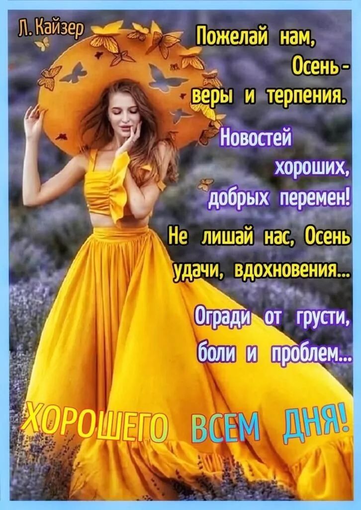 Л. Кайзер Пожелай нам, Осень - веры и терпения. Новостей хороших, добрых перемен! Не лишай нас, Осень удачи, вдохновения... Огради от грусти, боли и проблем... ХОРОШЕГО ВСЕМ ДНЯ!