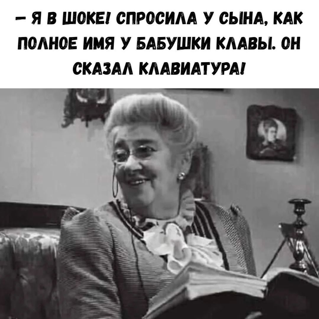 - Я В ШОКЕ! СПРОСИЛА У СЫНА, КАК ПОЛНОЕ ИМЯ У БАБУШКИ КЛАВЫ. ОН СКАЗАЛ КЛАВИАТУРА!