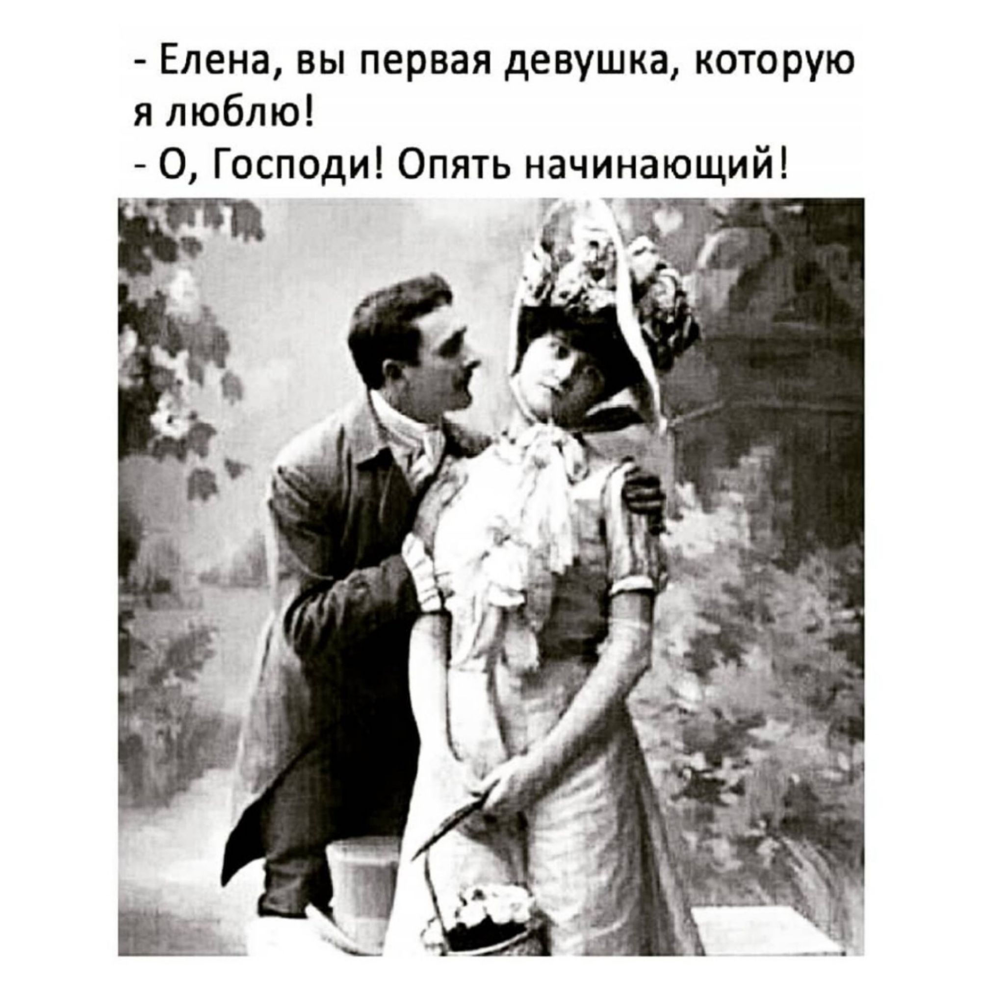 - Елена, вы первая девушка, которую я люблю! - О, Господи! Опять начинающий!