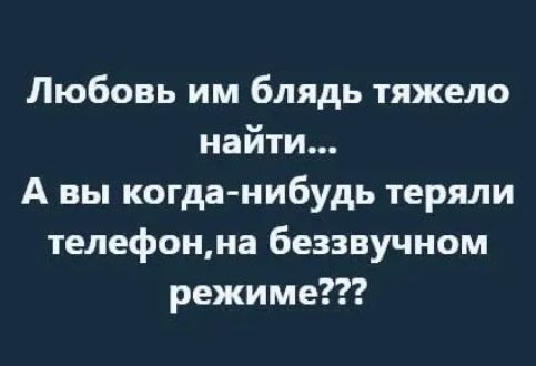 Любовь им блядь тяжело найти... А вы когда-нибудь теряли телефон, на беззвучном режиме???