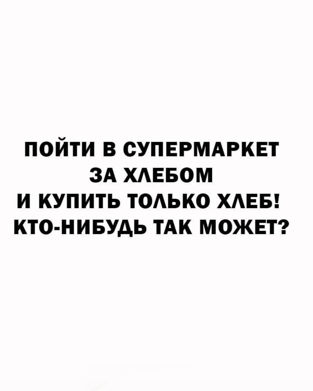ПОЙТИ В СУПЕРМАРКЕТ ЗА ХЛЕБОМ И КУПИТЬ ТОЛЬКО ХЛЕБ! КТО-НИБУДЬ ТАК МОЖЕТ?